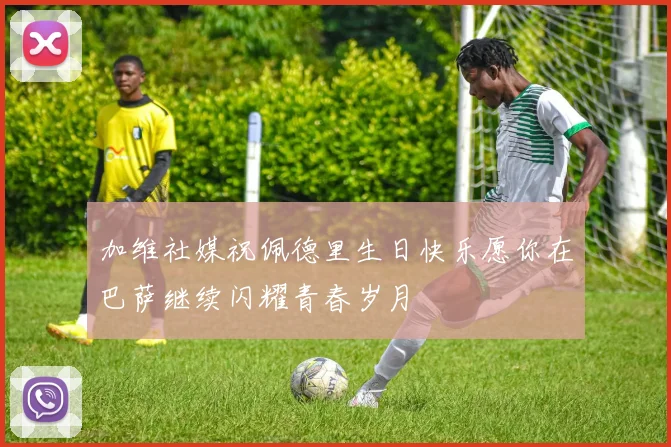 加维社媒祝佩德里生日快乐愿你在巴萨继续闪耀青春岁月