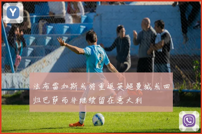 法布雷加斯或将重返英超曼城或回归巴萨而非继续留在意大利