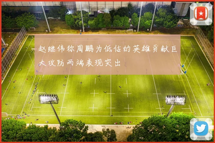 赵继伟称周鹏为低估的英雄贡献巨大攻防两端表现突出