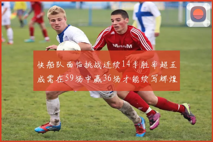 快船队面临挑战连续14季胜率超五成需在59场中赢36场才能续写辉煌