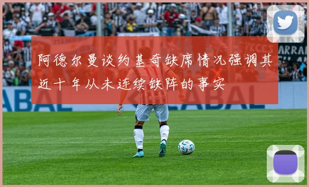 阿德尔曼谈约基奇缺席情况强调其近十年从未连续缺阵的事实