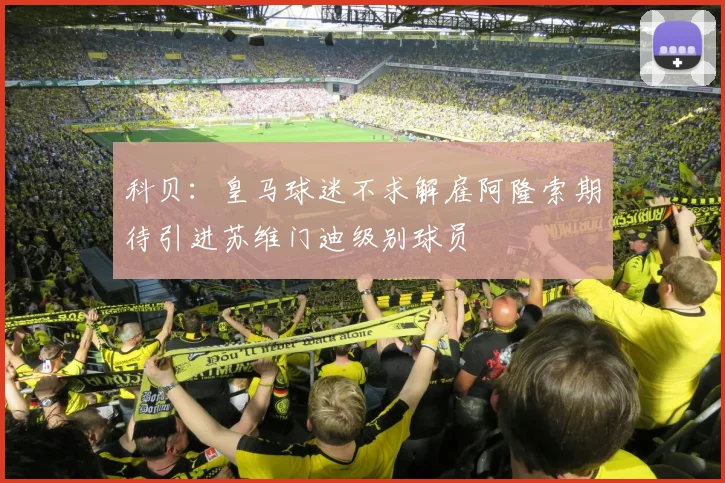 科贝：皇马球迷不求解雇阿隆索期待引进苏维门迪级别球员