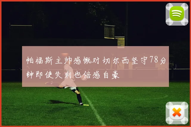 帕福斯主帅感慨对切尔西坚守78分钟即使失利也倍感自豪