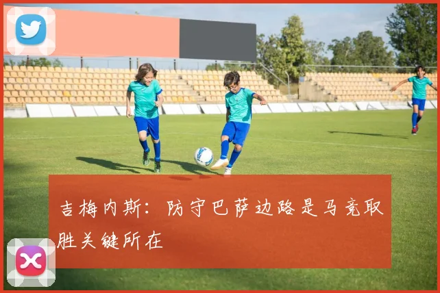 吉梅内斯：防守巴萨边路是马竞取胜关键所在