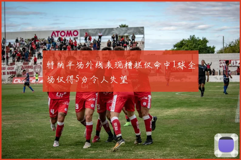 特纳半场外线表现糟糕仅命中1球全场仅得5分令人失望