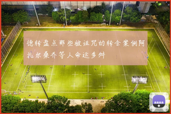 德转盘点那些被诅咒的转会案例阿扎尔桑乔等人命运多舛