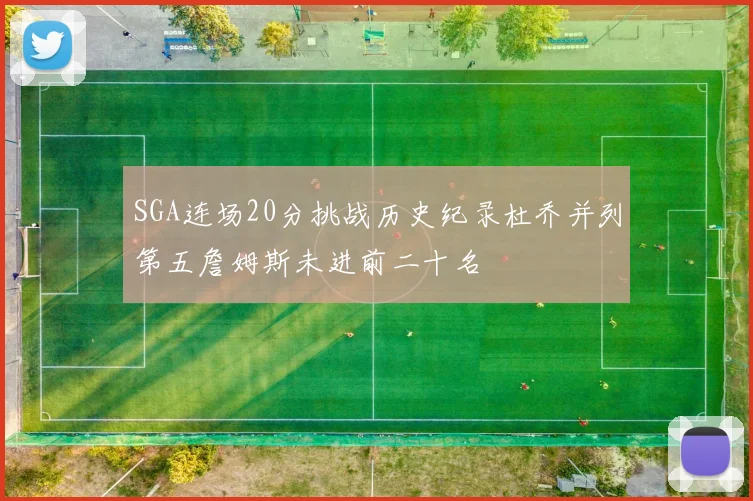 SGA连场20分挑战历史纪录杜乔并列第五詹姆斯未进前二十名