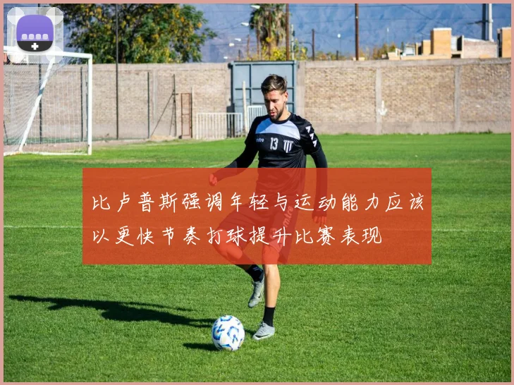 比卢普斯强调年轻与运动能力应该以更快节奏打球提升比赛表现