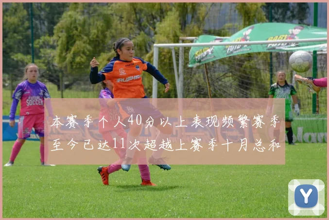 本赛季个人40分以上表现频繁赛季至今已达11次超越上赛季十月总和