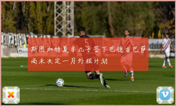 斯图加特夏季几乎签下巴德吉巴萨尚未决定一月外租计划