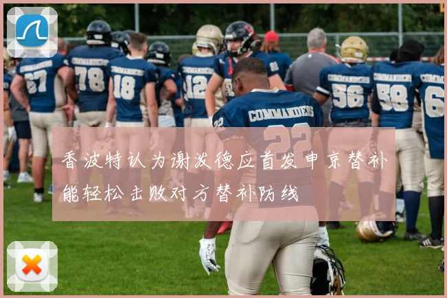 香波特认为谢泼德应首发申京替补能轻松击败对方替补防线