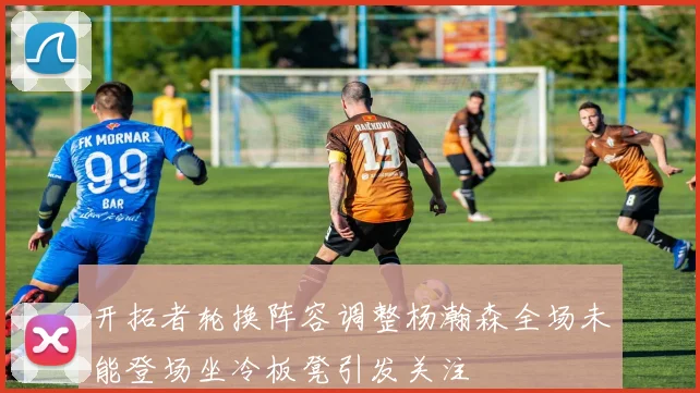 开拓者轮换阵容调整杨瀚森全场未能登场坐冷板凳引发关注