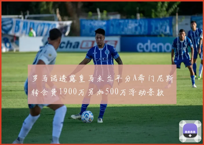罗马诺透露皇马米兰平分A希门尼斯转会费1900万另加500万浮动条款