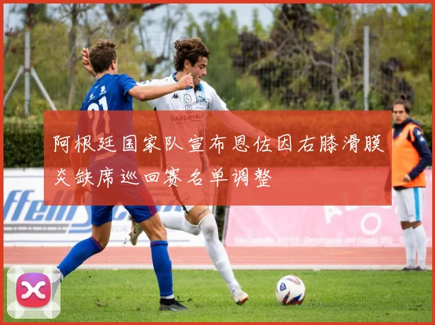 阿根廷国家队宣布恩佐因右膝滑膜炎缺席巡回赛名单调整
