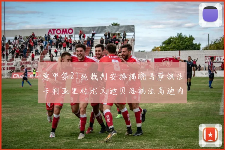 意甲第21轮裁判安排揭晓马萨执法卡利亚里对尤文迪贝洛执法乌迪内斯对国米